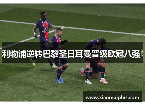 利物浦逆转巴黎圣日耳曼晋级欧冠八强！