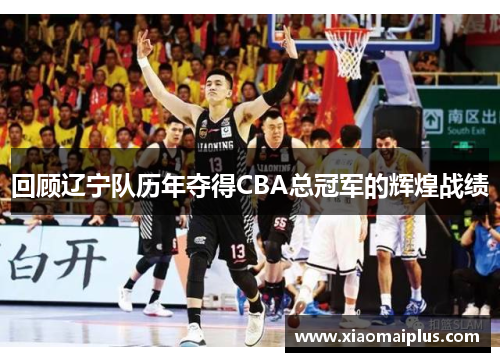 回顾辽宁队历年夺得CBA总冠军的辉煌战绩